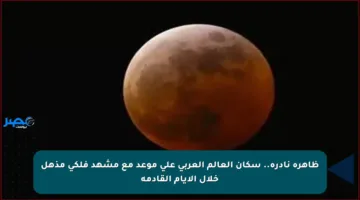 ظاهرة نادرة.. سكان العالم العربي على موعد مع مشهد فلكي مذهل خلال الأيام القادمة